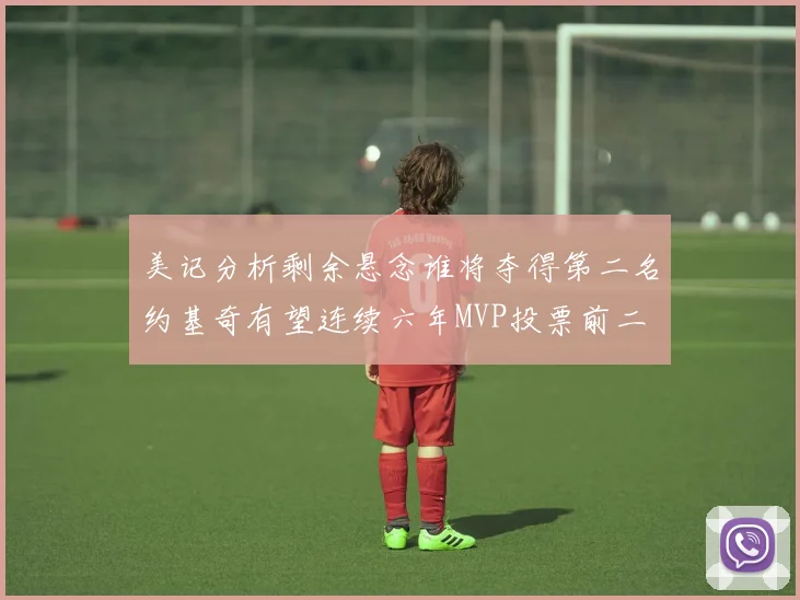 美记分析剩余悬念谁将夺得第二名约基奇有望连续六年MVP投票前二