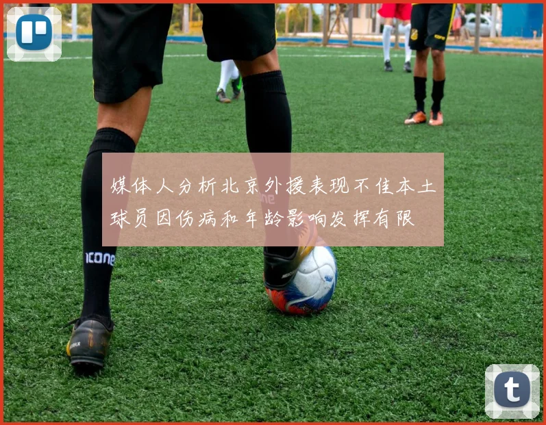 媒体人分析北京外援表现不佳本土球员因伤病和年龄影响发挥有限