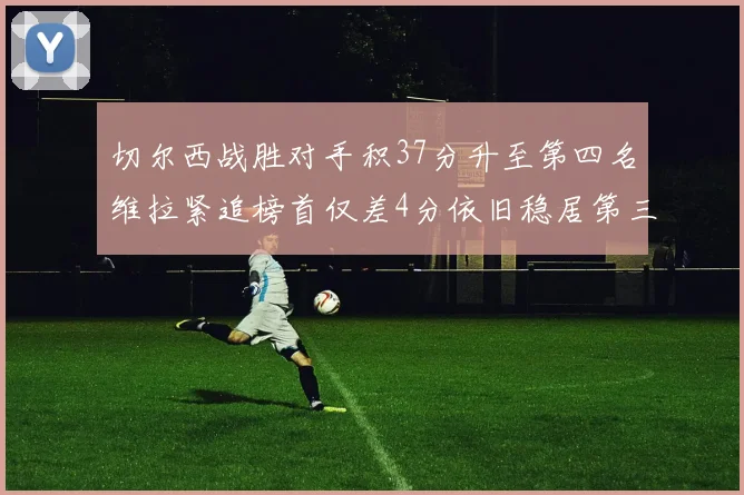 切尔西战胜对手积37分升至第四名维拉紧追榜首仅差4分依旧稳居第三