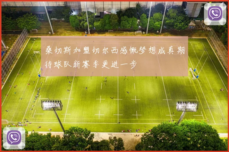 桑切斯加盟切尔西感慨梦想成真期待球队新赛季更进一步