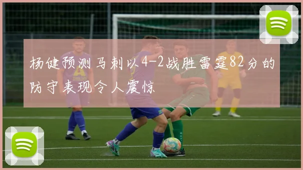 杨健预测马刺以4-2战胜雷霆82分的防守表现令人震惊