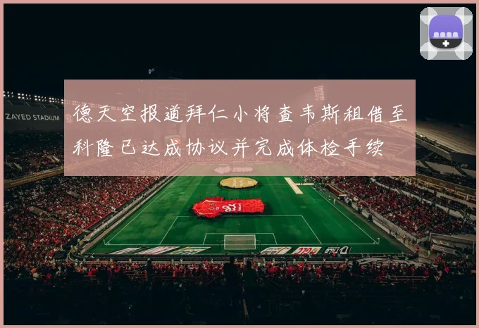 德天空报道拜仁小将查韦斯租借至科隆已达成协议并完成体检手续